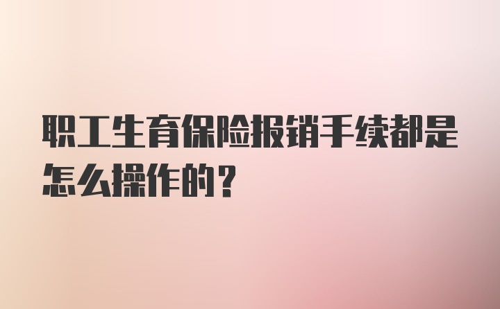 职工生育保险报销手续都是怎么操作的？