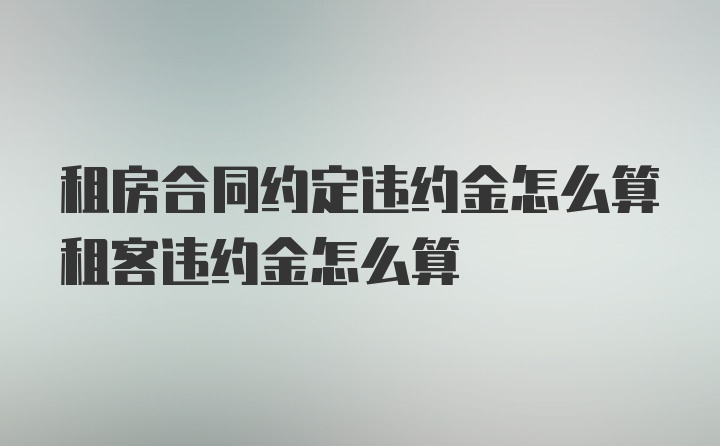 租房合同约定违约金怎么算租客违约金怎么算