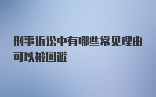 刑事诉讼中有哪些常见理由可以被回避