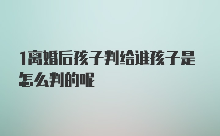 1离婚后孩子判给谁孩子是怎么判的呢