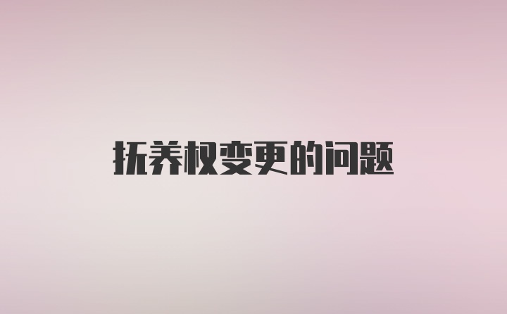 抚养权变更的问题