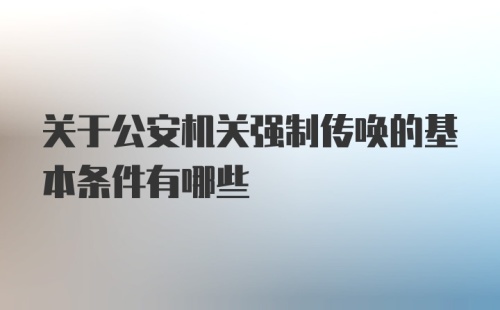 关于公安机关强制传唤的基本条件有哪些