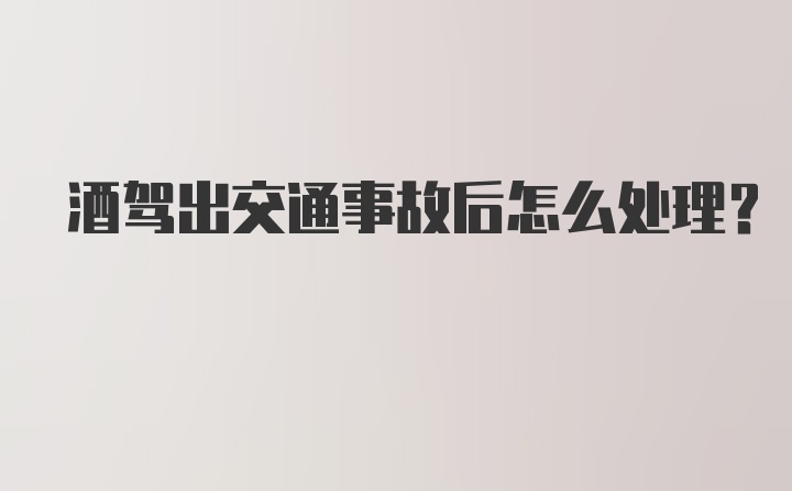 酒驾出交通事故后怎么处理？