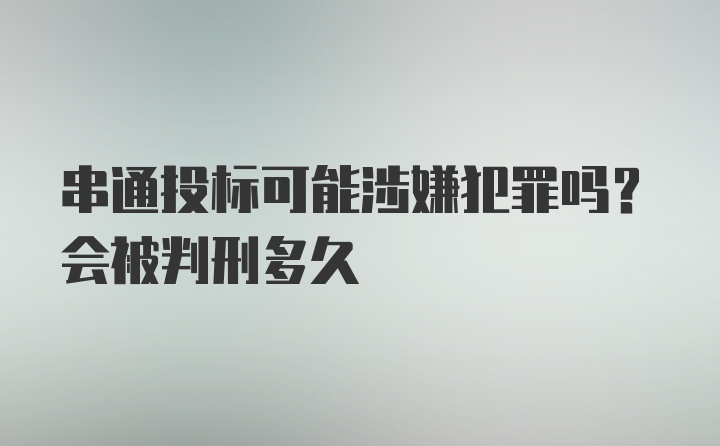 串通投标可能涉嫌犯罪吗？会被判刑多久