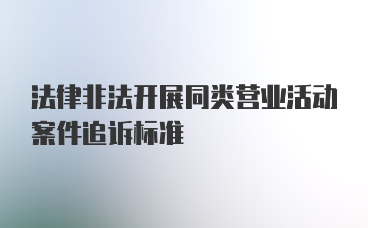 法律非法开展同类营业活动案件追诉标准