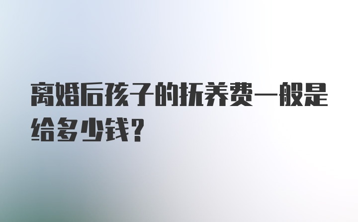 离婚后孩子的抚养费一般是给多少钱？