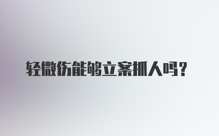 轻微伤能够立案抓人吗？