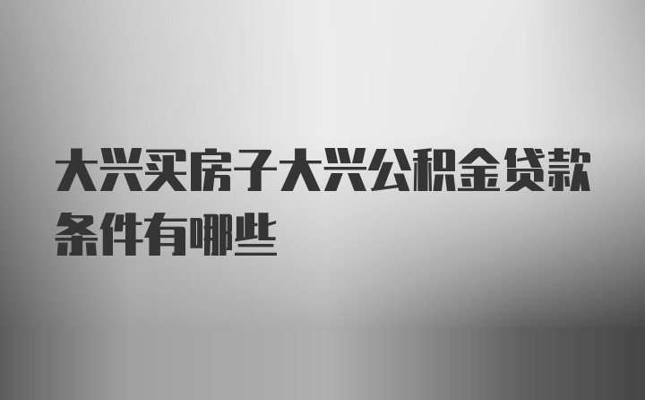 大兴买房子大兴公积金贷款条件有哪些