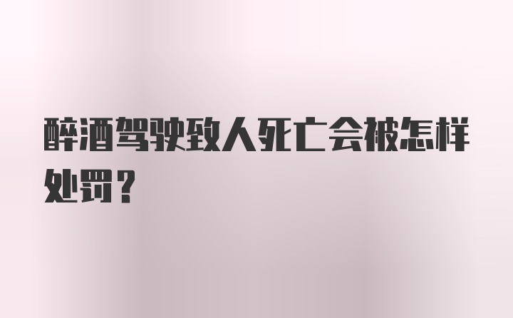 醉酒驾驶致人死亡会被怎样处罚？