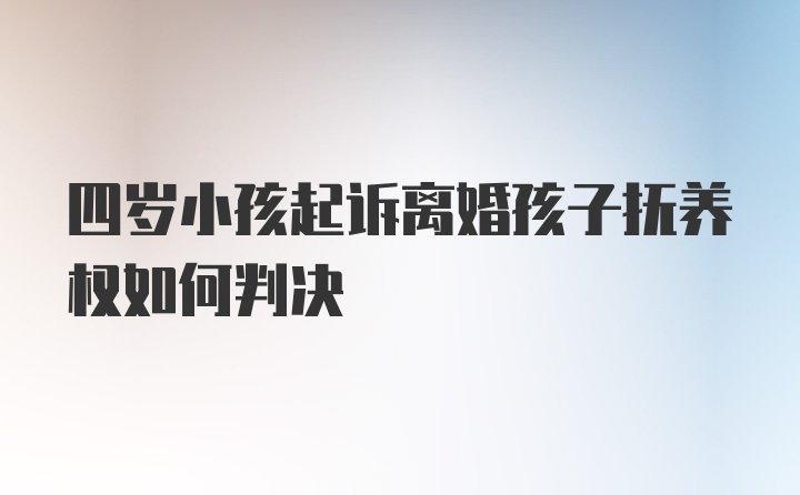 四岁小孩起诉离婚孩子抚养权如何判决