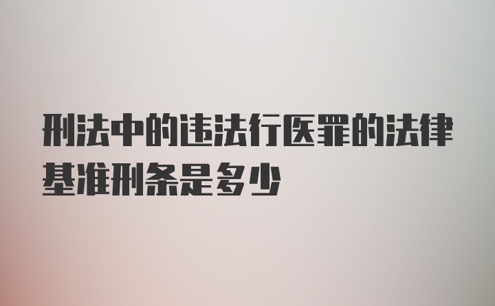 刑法中的违法行医罪的法律基准刑条是多少