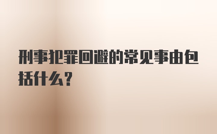 刑事犯罪回避的常见事由包括什么？