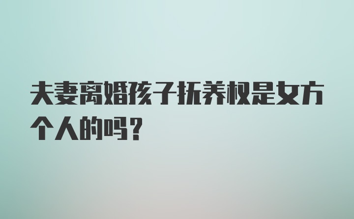 夫妻离婚孩子抚养权是女方个人的吗？