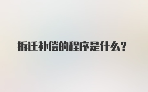 拆迁补偿的程序是什么？