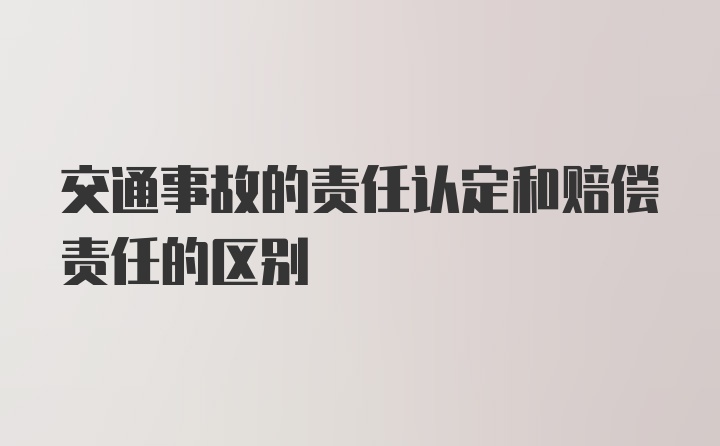 交通事故的责任认定和赔偿责任的区别