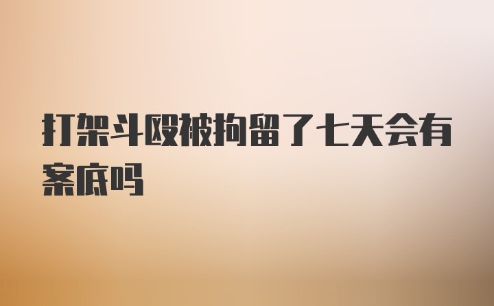 打架斗殴被拘留了七天会有案底吗