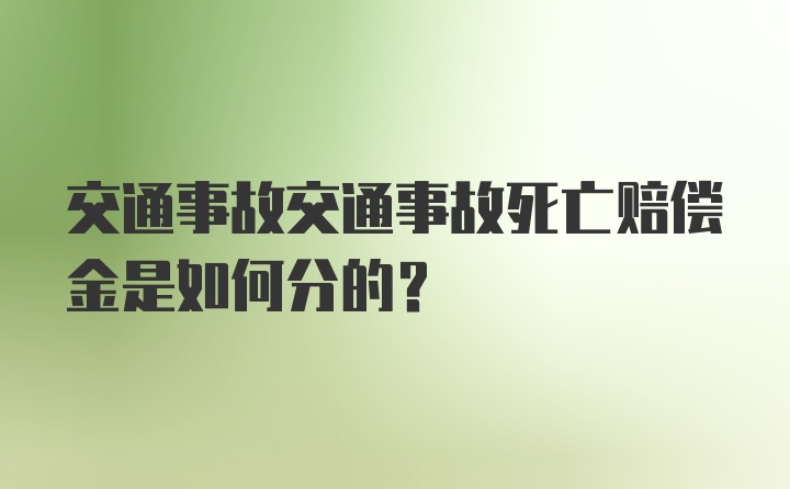 交通事故交通事故死亡赔偿金是如何分的？