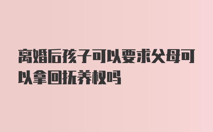 离婚后孩子可以要求父母可以拿回抚养权吗