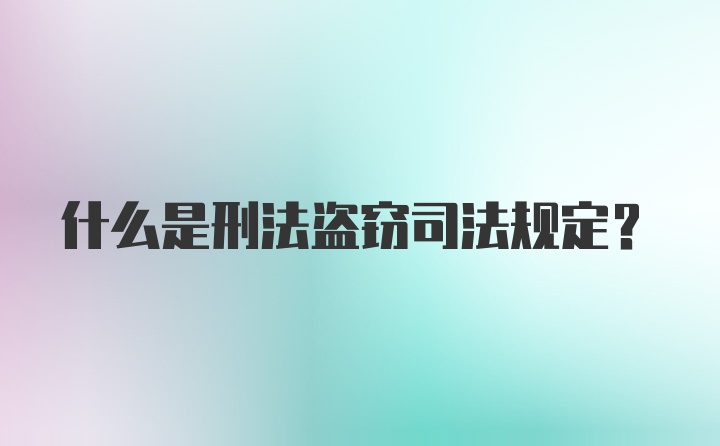 什么是刑法盗窃司法规定？