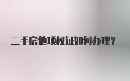 二手房他项权证如何办理？