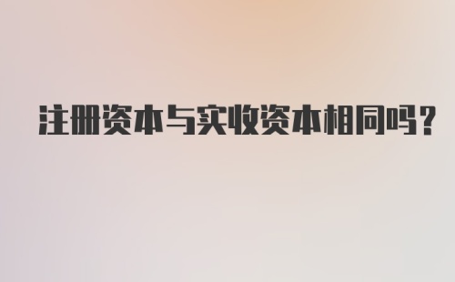 注册资本与实收资本相同吗？