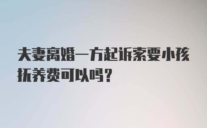 夫妻离婚一方起诉索要小孩抚养费可以吗？