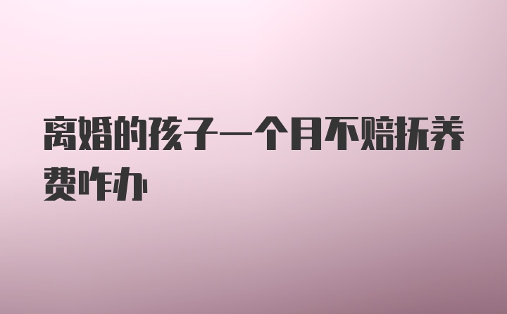 离婚的孩子一个月不赔抚养费咋办