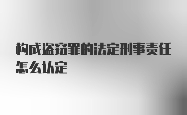 构成盗窃罪的法定刑事责任怎么认定