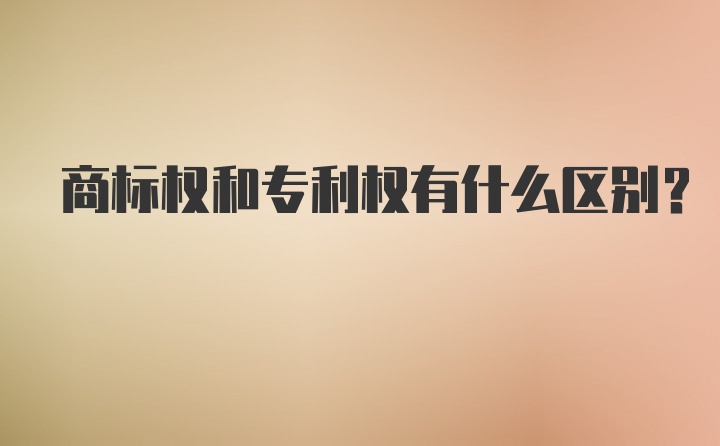 商标权和专利权有什么区别?