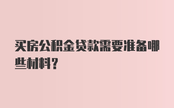 买房公积金贷款需要准备哪些材料？