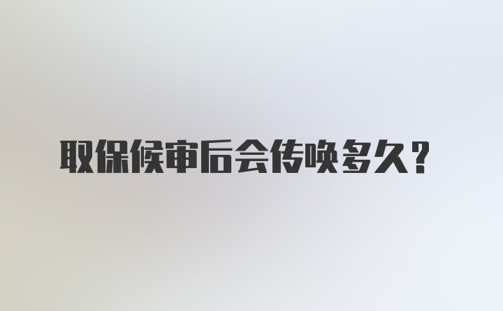 取保候审后会传唤多久？