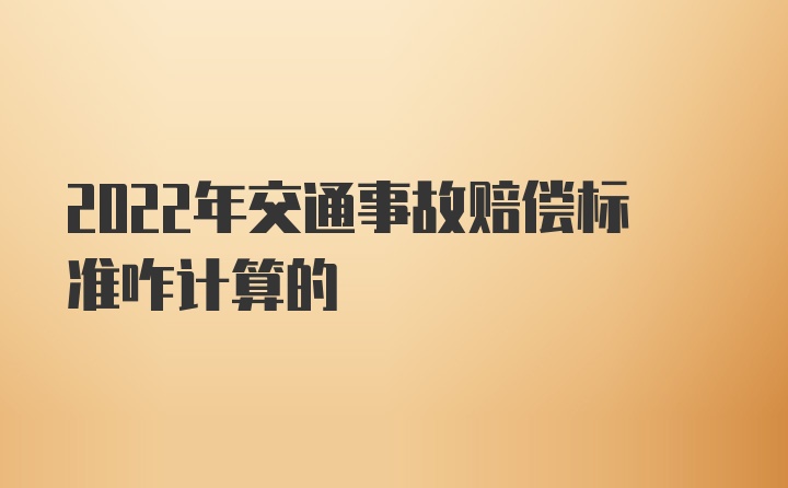 2022年交通事故赔偿标准咋计算的