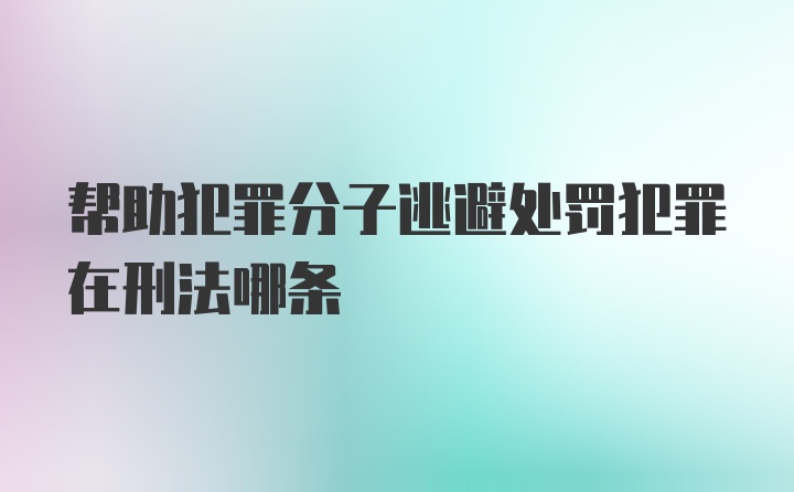 帮助犯罪分子逃避处罚犯罪在刑法哪条