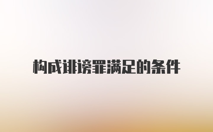 构成诽谤罪满足的条件