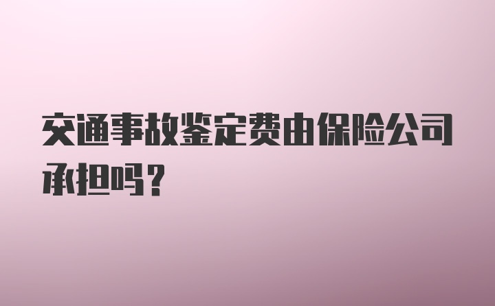 交通事故鉴定费由保险公司承担吗？