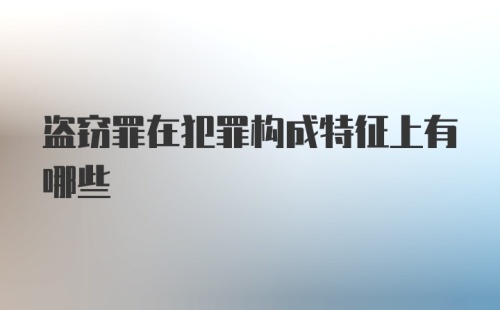 盗窃罪在犯罪构成特征上有哪些