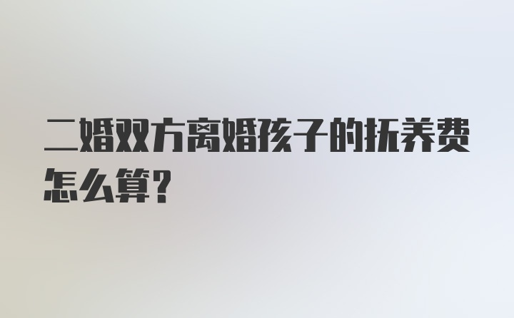 二婚双方离婚孩子的抚养费怎么算？