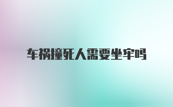 车祸撞死人需要坐牢吗