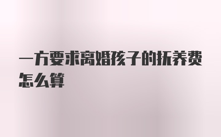 一方要求离婚孩子的抚养费怎么算