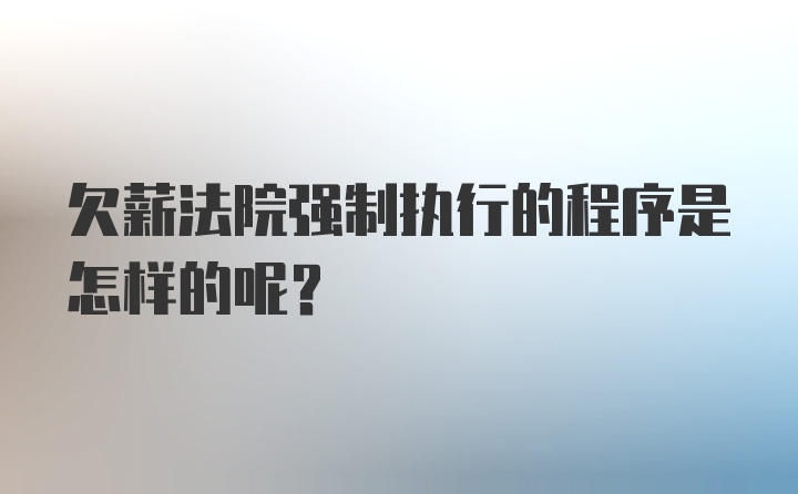 欠薪法院强制执行的程序是怎样的呢？