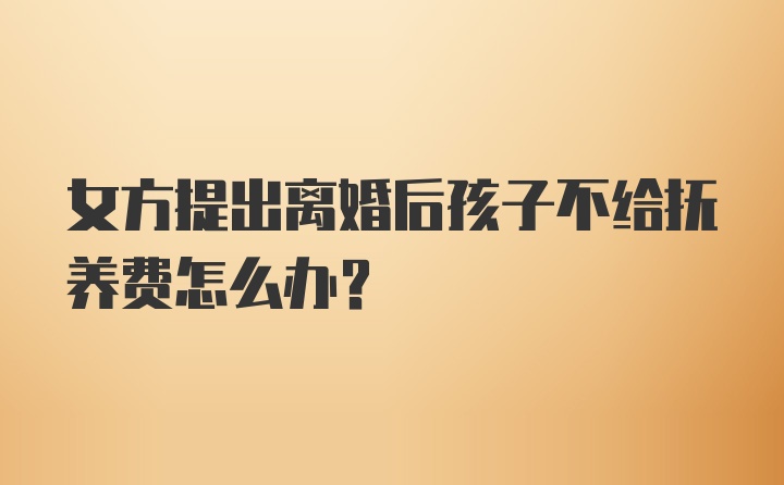 女方提出离婚后孩子不给抚养费怎么办？