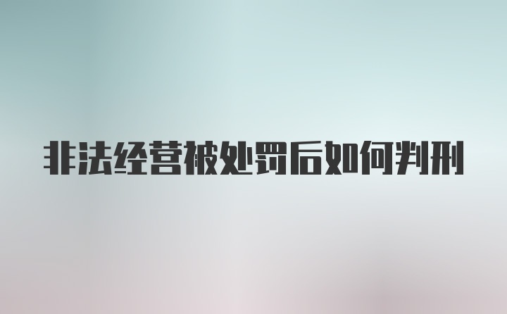 非法经营被处罚后如何判刑