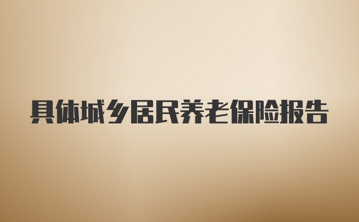 具体城乡居民养老保险报告