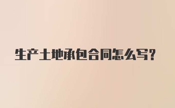 生产土地承包合同怎么写？