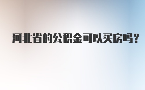 河北省的公积金可以买房吗？