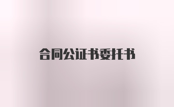 合同公证书委托书