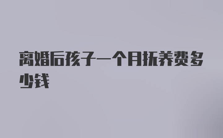 离婚后孩子一个月抚养费多少钱