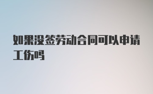 如果没签劳动合同可以申请工伤吗