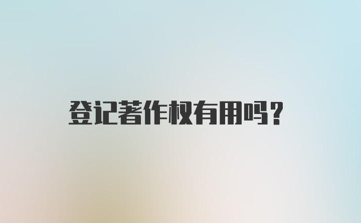 登记著作权有用吗?