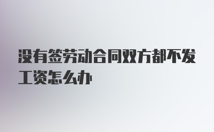 没有签劳动合同双方都不发工资怎么办